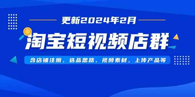 图片[1]-（9067期）淘宝短视频店群（更新2024年2月）含店铺注册、选品思路、视频素材、上传…