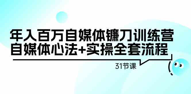 图片[1]-（9157期）年入百万自媒体镰刀训练营：自媒体心法+实操全套流程（31节课）