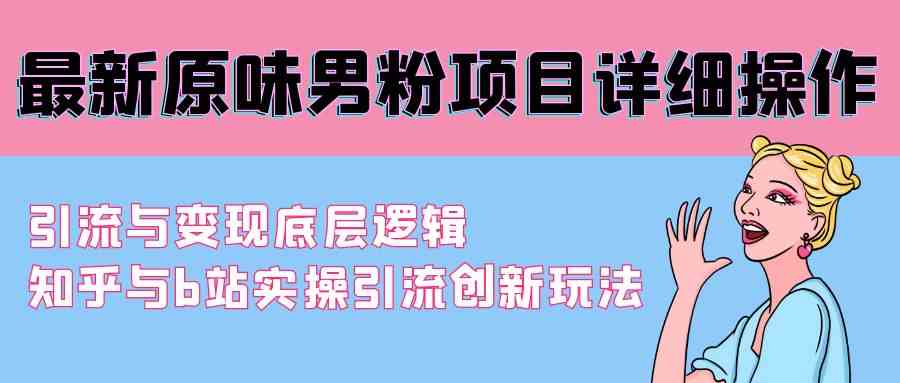 图片[1]-（9158期）最新原味男粉项目详细操作 引流与变现底层逻辑+知乎与b站实操引流创新玩法