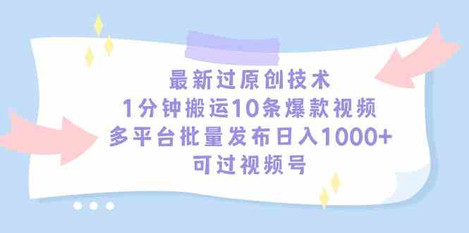 图片[1]-（9157期）最新过原创技术，1分钟搬运10条爆款视频，多平台批量发布日入1000+，可…