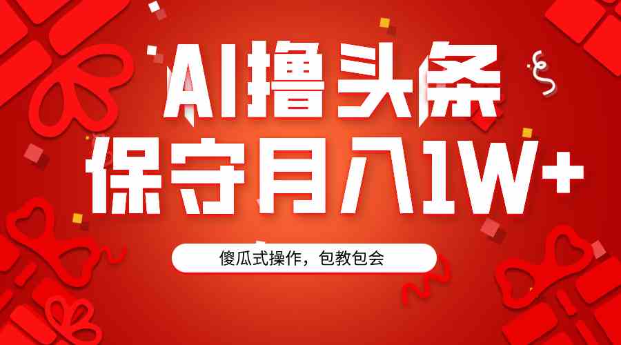 图片[1]-（9152期）AI撸头条3天必起号，傻瓜操作3分钟1条，复制粘贴月入1W+。