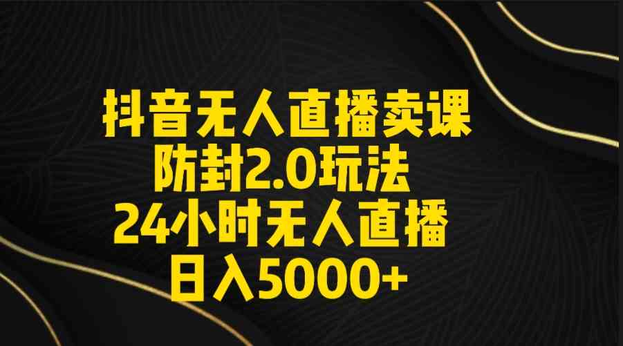 图片[1]-（9186期）抖音无人直播卖课防封2.0玩法 打造日不落直播间 日入5000+附直播素材+音频