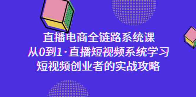 图片[1]-（9175期）直播电商-全链路系统课，从0到1·直播短视频系统学习，短视频创业者的实战