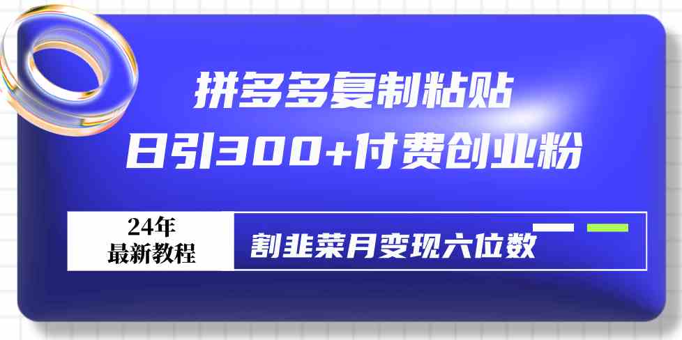 图片[1]-（9129期）拼多多复制粘贴日引300+付费创业粉，割韭菜月变现六位数最新教程！