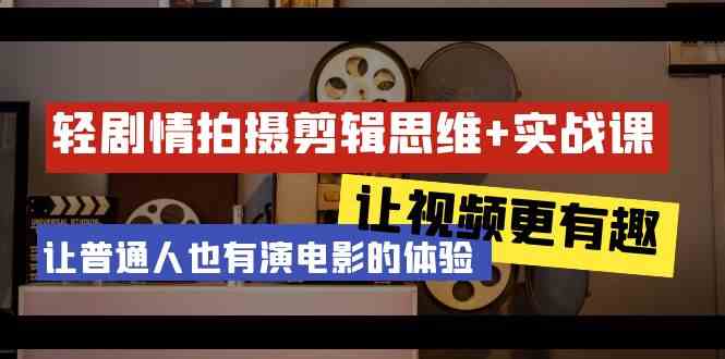 图片[1]-（9128期）轻剧情+拍摄剪辑思维实战课 让视频更有趣 让普通人也有演电影的体验-23节课