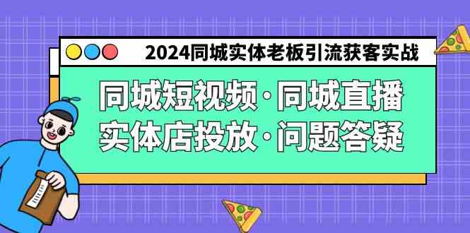 图片[1]-（9122期）2024同城实体老板引流获客实操同城短视频·同城直播·实体店投放·问题答疑