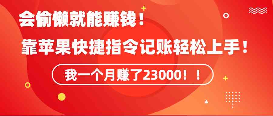 图片[1]-（9118期）《会偷懒就能赚钱！靠苹果快捷指令自动记账轻松上手，一个月变现23000！》