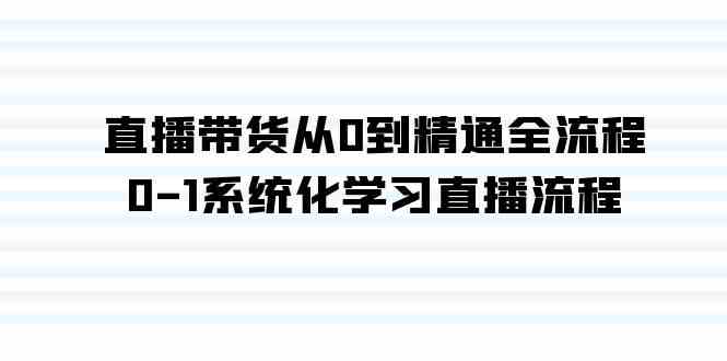 图片[1]-（9105期）直播带货从0到精通全流程，0-1系统化学习直播流程（35节课）