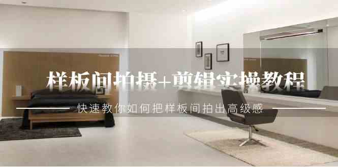 图片[1]-（9104期）样板间拍摄+剪辑实操教程，快速教你如何把样板间拍出高级感（51节课）