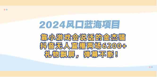 图片[1]-（9205期）2024风口蓝海项目，靠小游戏会说话的金杰猫，抖音无人直播两场6200+，礼…