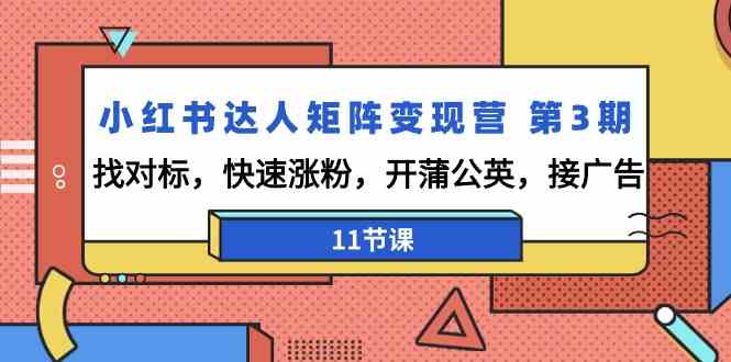 （9203期）小红书达人矩阵变现营 第3期，找对标，快速涨粉，开蒲公英，接广告-11节课