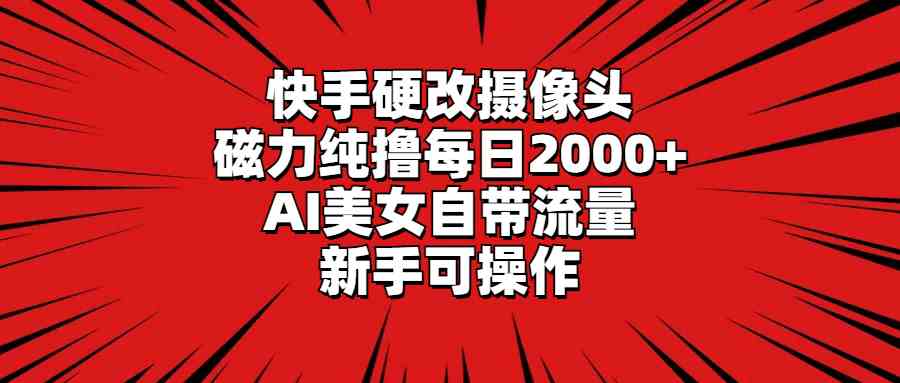 图片[1]-（9188期）快手硬改摄像头，磁力纯撸每日2000+，AI美女自带流量，新手可操作