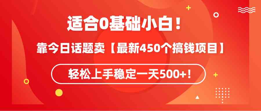 （9268期）适合0基础小白！靠今日话题卖【最新450个搞钱方法】轻松上手稳定一天500+！-逐风项目库