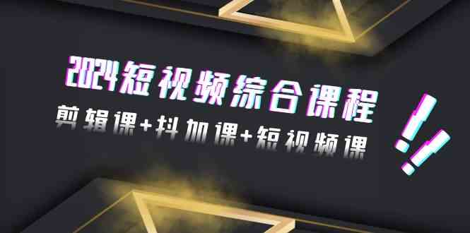 图片[1]-（9256期）2024短视频综合课程，剪辑课+抖加课+短视频课（48节）
