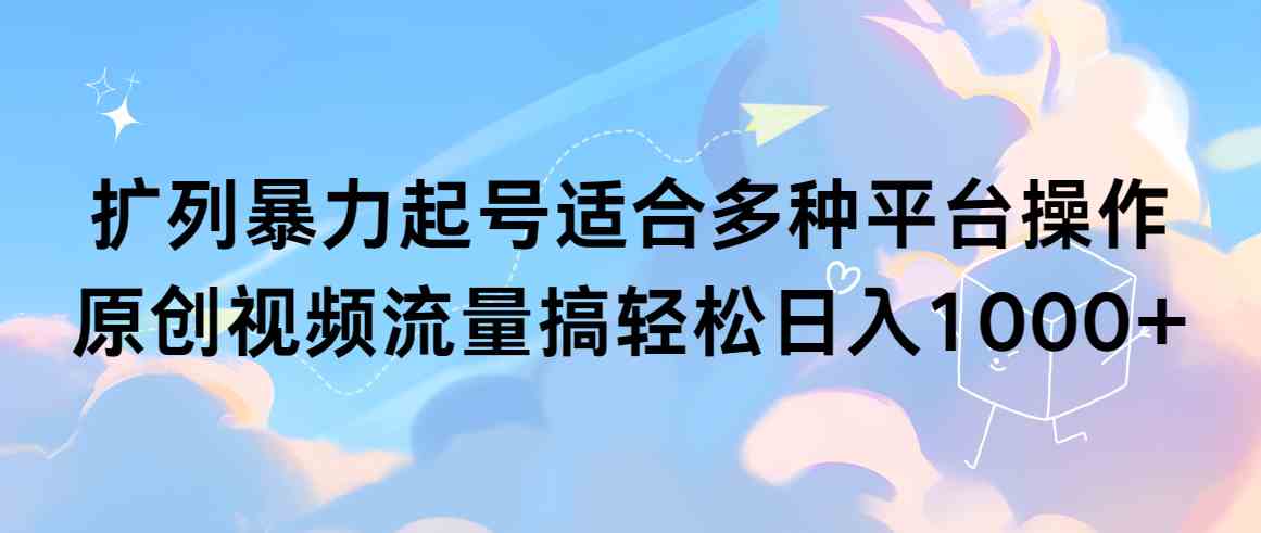 图片[1]-（9251期）扩列暴力起号适合多种平台操作原创视频流量搞轻松日入1000+