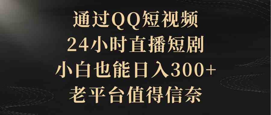 图片[1]-（9241期）通过QQ短视频、24小时直播短剧，小白也能日入300+，老平台值得信奈