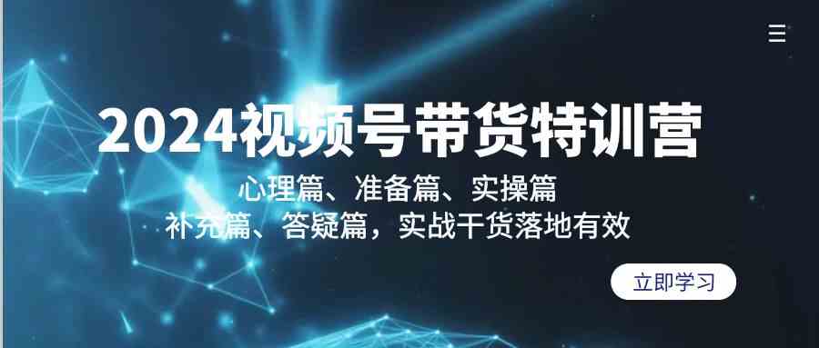 图片[1]-（9234期）2024视频号带货特训营：心理篇、准备篇、实操篇、补充篇、答疑篇，实战…