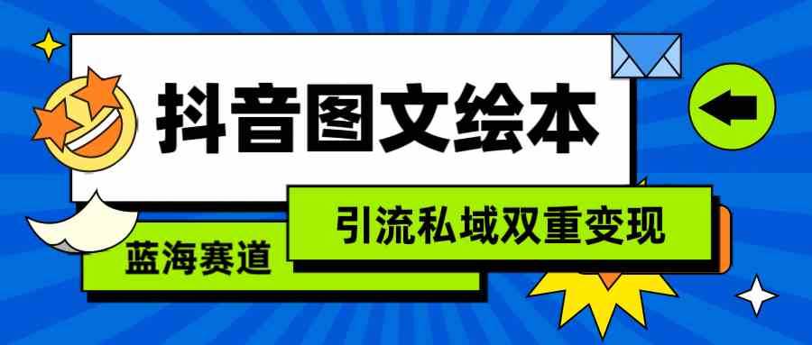 （9309期）抖音图文绘本，简单搬运复制，引流私域双重变现（教程+资源）-逐风项目库