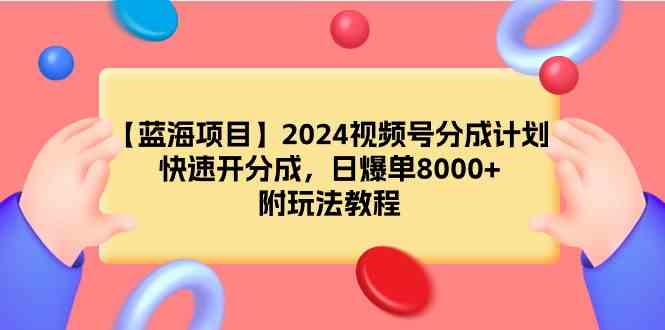 图片[1]-（9309期）【蓝海项目】2024视频号分成计划，快速开分成，日爆单8000+，附玩法教程