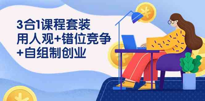 图片[1]-（9392期）3 合1课程套装，用人观+错位竞争+自组 制创业（43节课）