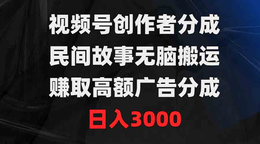 图片[1]-（9390期）视频号创作者分成，民间故事无脑搬运，赚取高额广告分成，日入3000