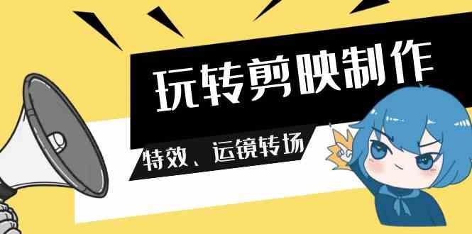 图片[1]-（9411期）玩转 剪映制作，特效、运镜转场（113节视频）