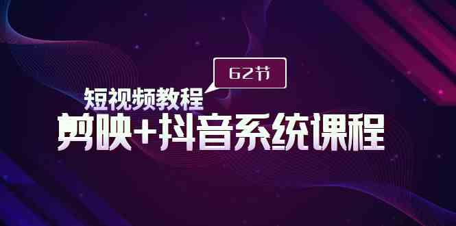 图片[1]-（9410期）短视频教程之剪映+抖音系统课程，剪映全系统教学（62节课）