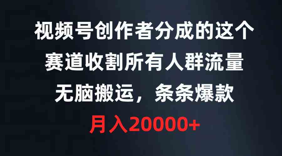 图片[1]-（9406期）视频号创作者分成的这个赛道，收割所有人群流量，无脑搬运，条条爆款，…
