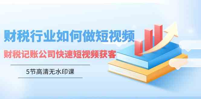 图片[1]-（9394期）财税行业怎样做短视频，财税记账公司快速短视频获客（5节高清无水印课）