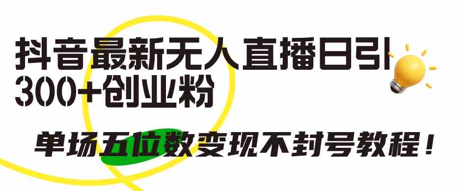 图片[1]-（9366期）抖音最新无人直播日引300+创业粉，单场五位数变现不封号教程！