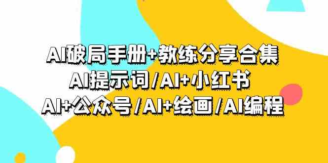 （9351期）AI破局手册+教练分享合集：AI提示词/AI+小红书 /AI+公众号/AI+绘画/AI编程