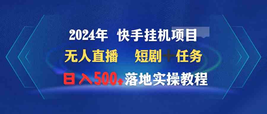 图片[1]-（9341期）2024年 快手挂机项目无人直播 短剧＋任务日入500+落地实操教程