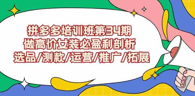 图片[1]-（9333期）拼多多培训班第34期：做高价女装必盈利剖析  选品/测款/运营/推广/拓展