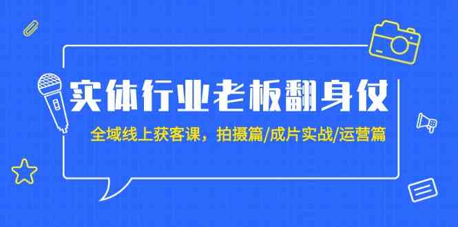 图片[1]-（9332期）实体行业老板翻身仗：全域-线上获客课，拍摄篇/成片实战/运营篇（20节课）