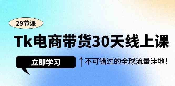 图片[1]-（9463期）Tk电商带货30天线上课，不可错过的全球流量洼地（29节课）