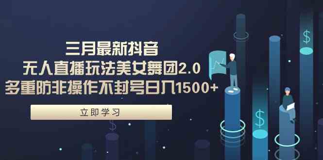 图片[1]-（9458期）三月最新抖音无人直播玩法美女舞团2.0，多重防非操作不封号日入1500+ 小…