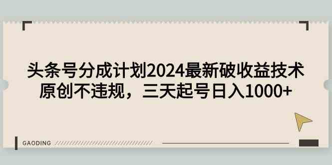 图片[1]-（9455期）头条号分成计划2024最新破收益技术，原创不违规，三天起号日入1000+