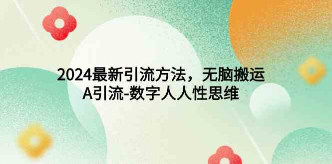 图片[1]-（9442期）2024最新引流方法，无脑搬运，A引流-数字人人性思维