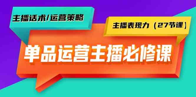 图片[1]-（9424期）单品运营实操主播必修课：主播话术/运营策略/主播表现力（27节课）