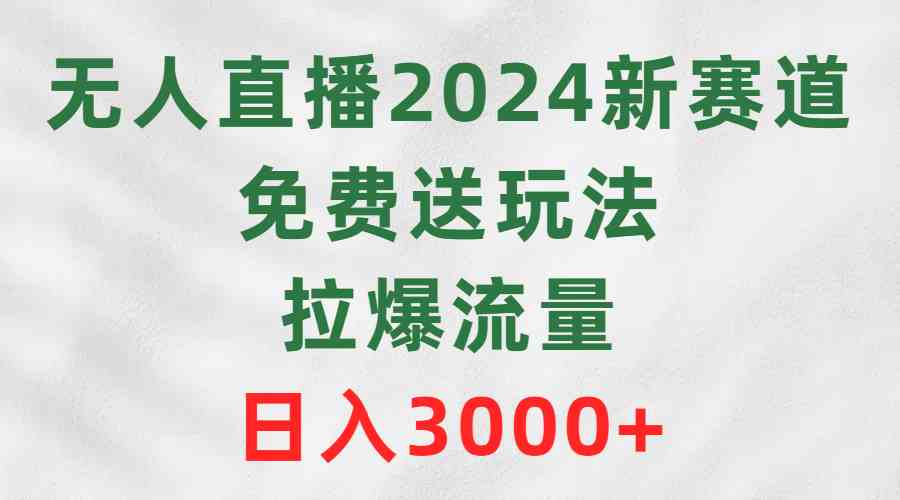 图片[1]-（9496期）无人直播2024新赛道，免费送玩法，拉爆流量，日入3000+