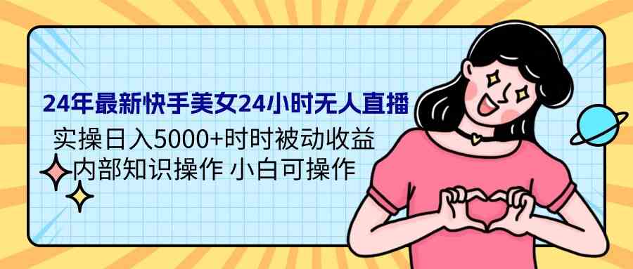 图片[1]-（9480期）24年最新快手美女24小时无人直播 实操日入5000+时时被动收益 内部知识操…