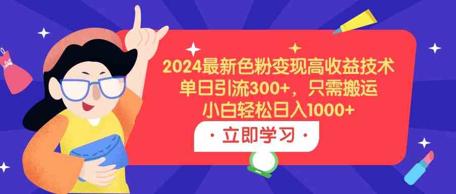 图片[1]-（9480期）2024最新色粉变现高收益技术，单日引流300+，只需搬运，小白轻松日入1000+