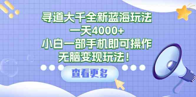 图片[1]-（9479期）寻道大千全新蓝海玩法，一天4000+，小白一部手机即可操作，无脑变现玩法！