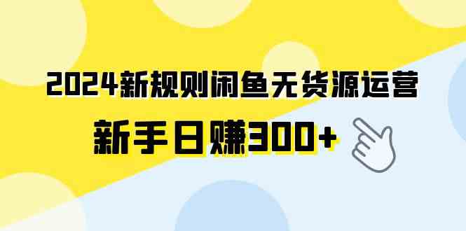 图片[1]-（9522期）2024新规则闲鱼无货源运营新手日赚300+