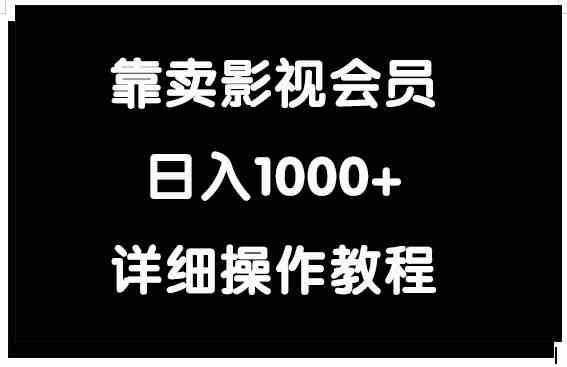 （9509期）靠卖影视会员，日入1000+-逐风项目库