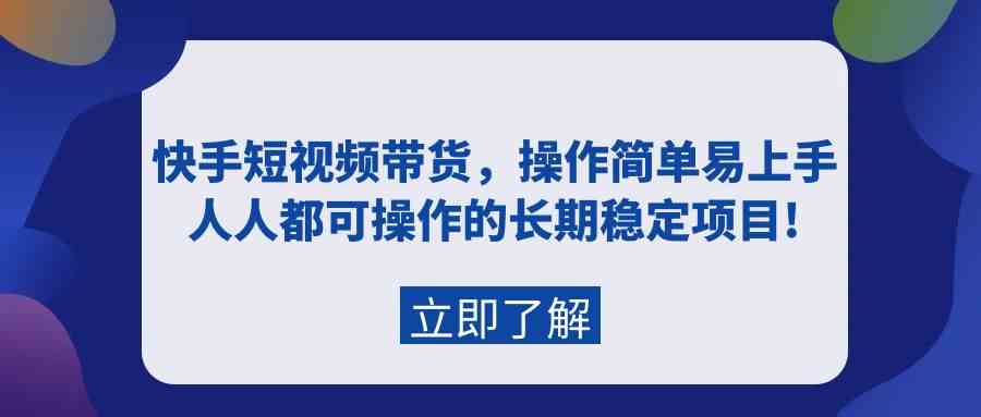（9563期）快手短视频带货，操作简单易上手，人人都可操作的长期稳定项目!-逐风项目库