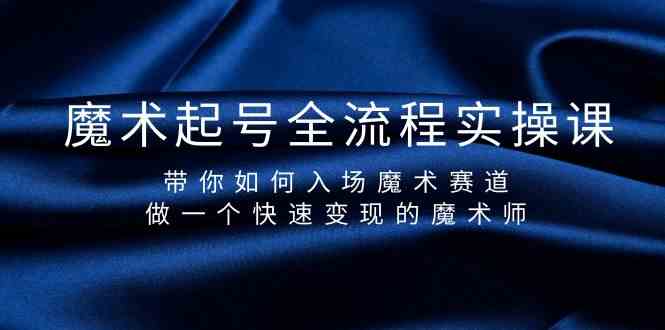 图片[1]-（9564期）魔术起号全流程实操课，带你如何入场魔术赛道，做一个快速变现的魔术师