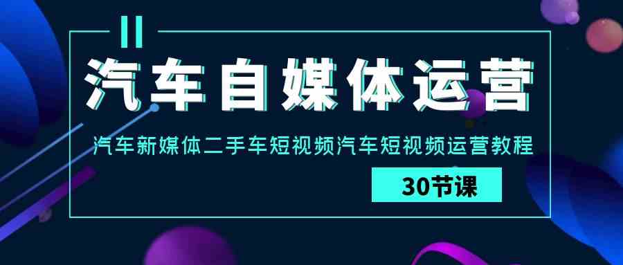 图片[1]-（9561期）汽车-自媒体运营实战课：汽车-新媒体二手车短视频汽车短视频运营教程