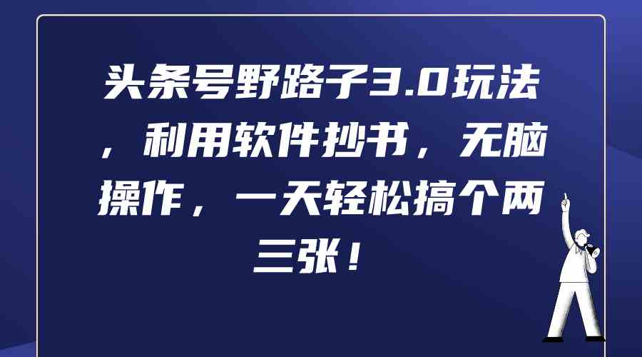 图片[1]-（9554期）头条号野路子3.0玩法，利用软件抄书，无脑操作，一天轻松搞个两三张！