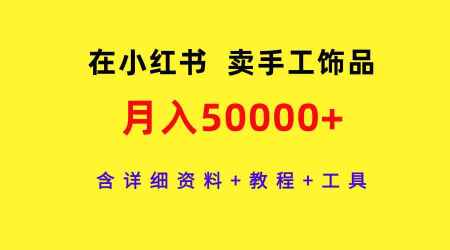 图片[1]-（9585期）在小红书卖手工饰品，月入50000+，含详细资料+教程+工具